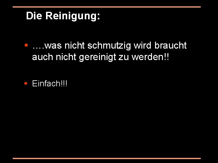 Die Reinigung: § …. was nicht schmutzig wird braucht auch nicht gereinigt zu werden!!