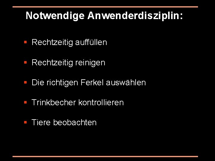 Notwendige Anwenderdisziplin: § Rechtzeitig auffüllen § Rechtzeitig reinigen § Die richtigen Ferkel auswählen §