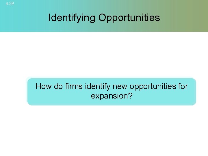 4 -39 Identifying Opportunities How do firms identify new opportunities for expansion? 