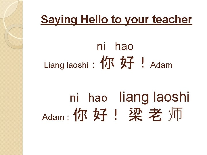 Saying Hello to your teacher ni hao 你 好！Adam Liang laoshi： ni hao liang