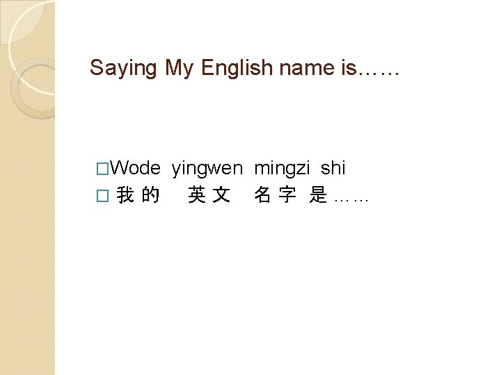 Saying My English name is…… �Wode yingwen mingzi shi �我的 英 文 名 字