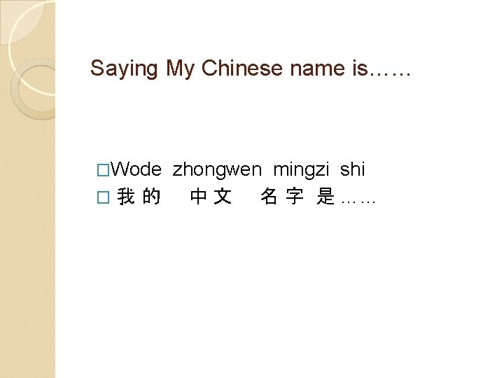 Saying My Chinese name is…… �Wode zhongwen mingzi shi �我的 中 文 名 字