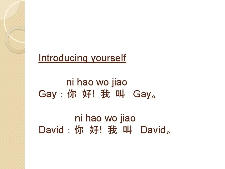 Introducing yourself ni hao wo jiao Gay：你 好! 我 叫 Gay。 ni hao wo