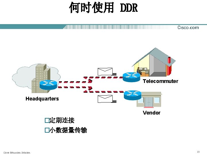 何时使用 DDR Telecommuter Headquarters Vendor �定期连接 �小数据量传输 Cisxo Education Solution 10 