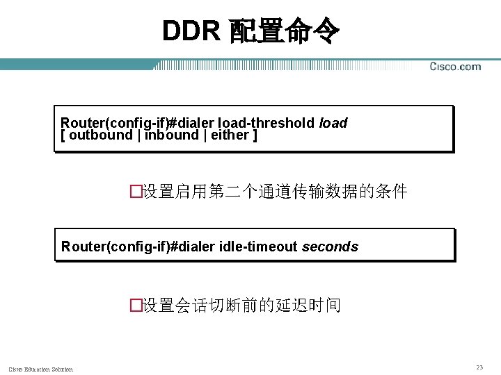 DDR 配置命令 Router(config-if)#dialer load-threshold load [ outbound | inbound | either ] �设置启用第二个通道传输数据的条件 Router(config-if)#dialer
