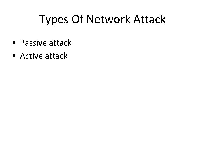 Types Of Network Attack • Passive attack • Active attack 