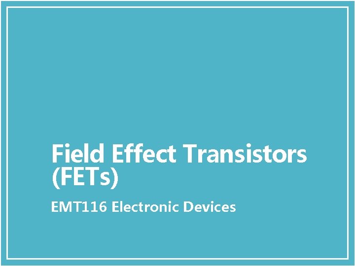 Field Effect Transistors (FETs) EMT 116 Electronic Devices 