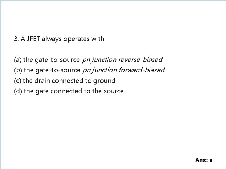 3. A JFET always operates with (a) the gate-to-source pn junction reverse-biased (b) the