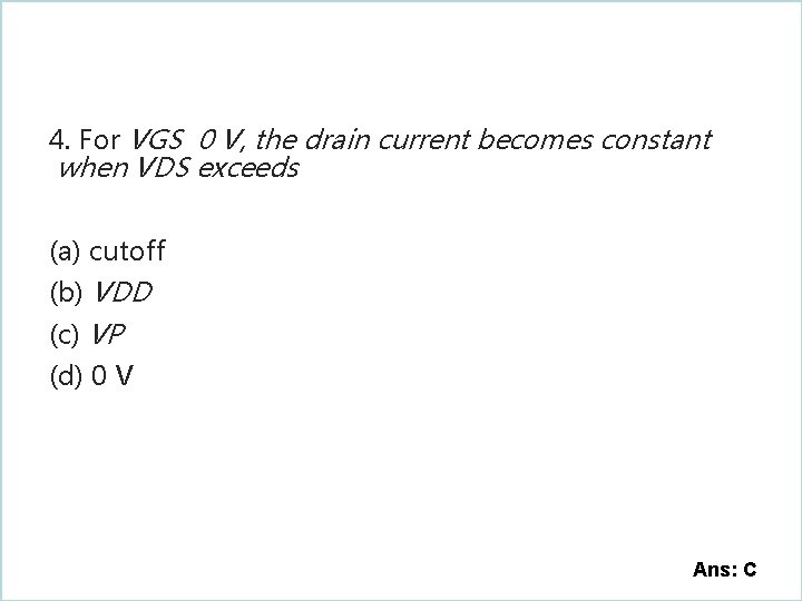 4. For VGS 0 V, the drain current becomes constant when VDS exceeds (a)