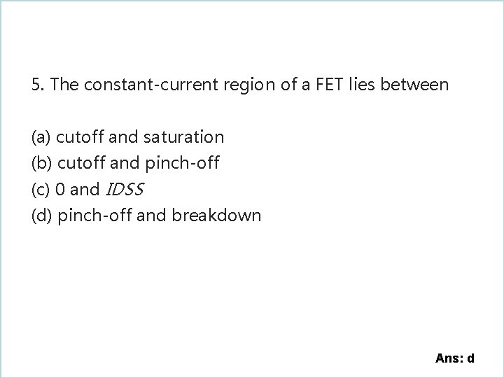 5. The constant-current region of a FET lies between (a) cutoff and saturation (b)