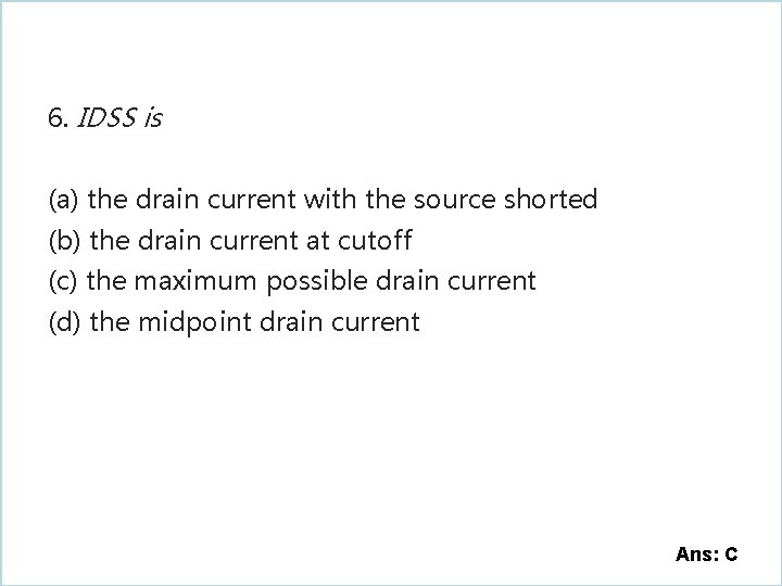 6. IDSS is (a) the drain current with the source shorted (b) the drain