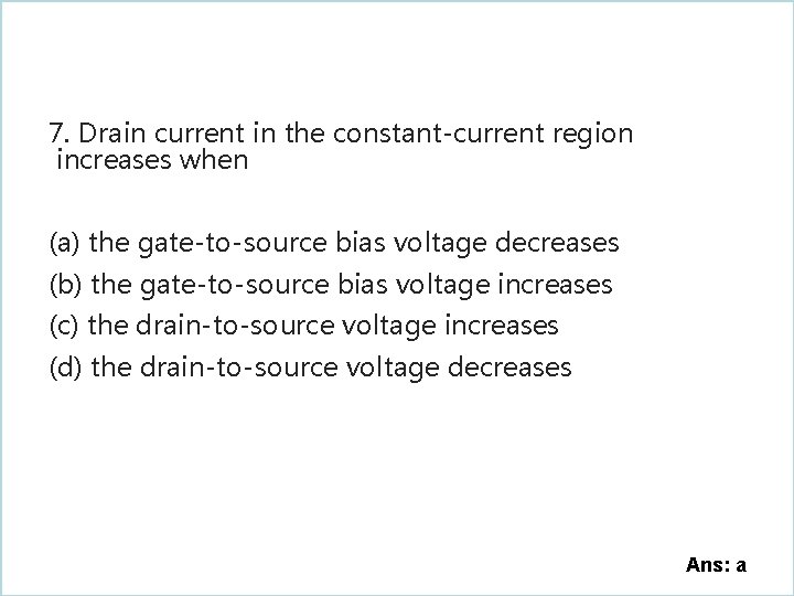7. Drain current in the constant-current region increases when (a) the gate-to-source bias voltage