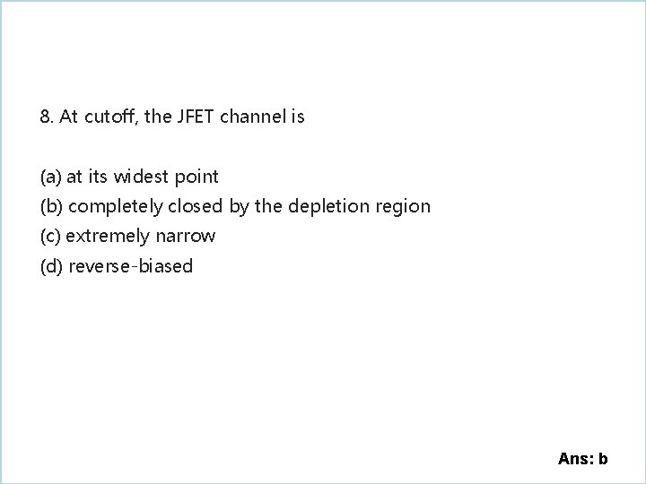 8. At cutoff, the JFET channel is (a) at its widest point (b) completely