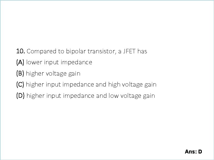 10. Compared to bipolar transistor, a JFET has (A) lower input impedance (B) higher