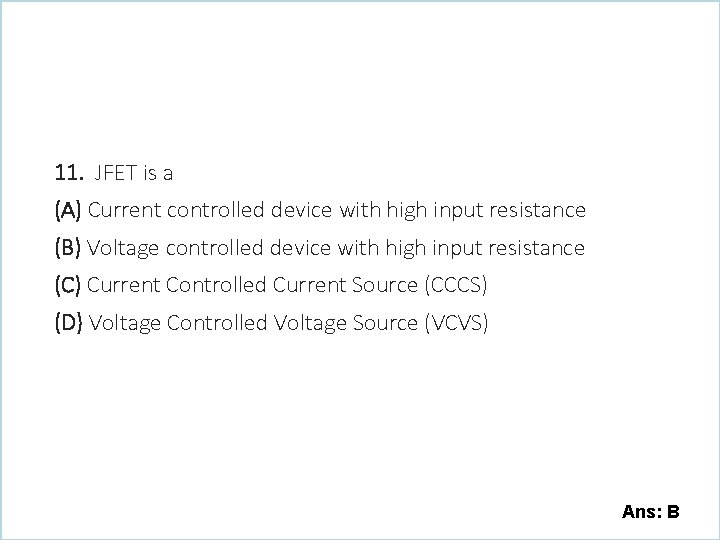11. JFET is a (A) Current controlled device with high input resistance (B) Voltage