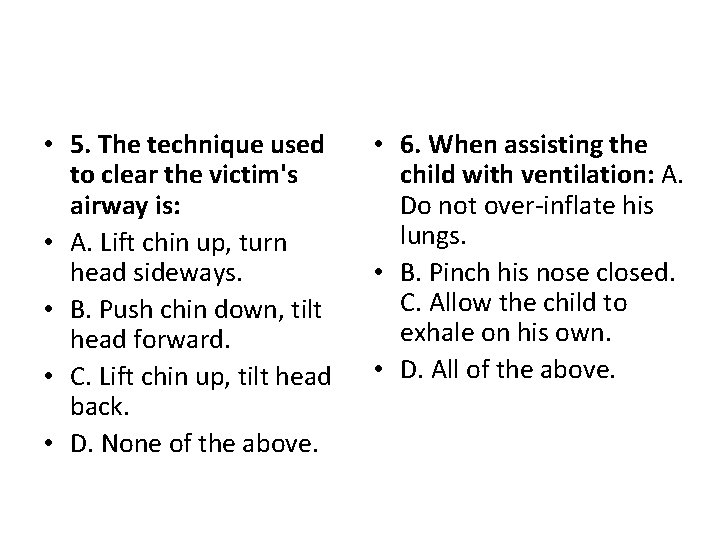  • 5. The technique used to clear the victim's airway is: • A.