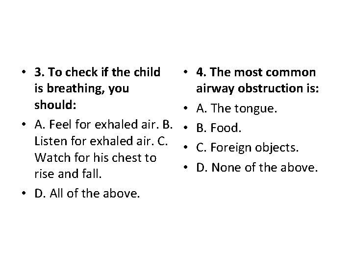  • 3. To check if the child is breathing, you should: • A.