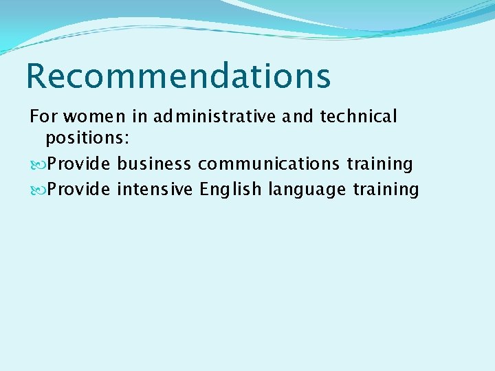 Recommendations For women in administrative and technical positions: Provide business communications training Provide intensive