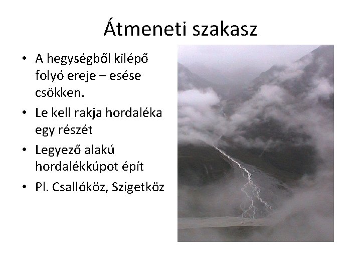 Átmeneti szakasz • A hegységből kilépő folyó ereje – esése csökken. • Le kell