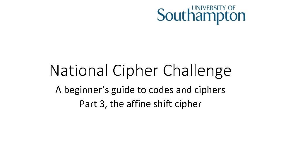 National Cipher Challenge A beginner’s guide to codes and ciphers Part 3, the affine