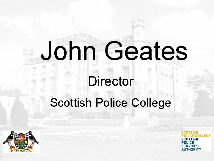John Geates Director Scottish Police College John Geates Director Scottish Police College