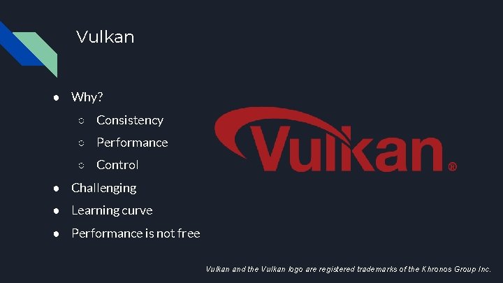 Vulkan ● Why? ○ Consistency ○ Performance ○ Control ● Challenging ● Learning curve