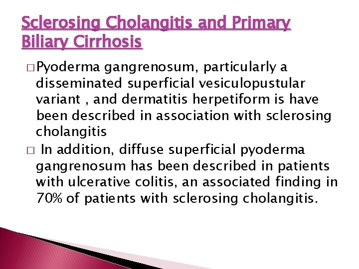 Sclerosing Cholangitis and Primary Biliary Cirrhosis � Pyoderma gangrenosum, particularly a disseminated superficial vesiculopustular