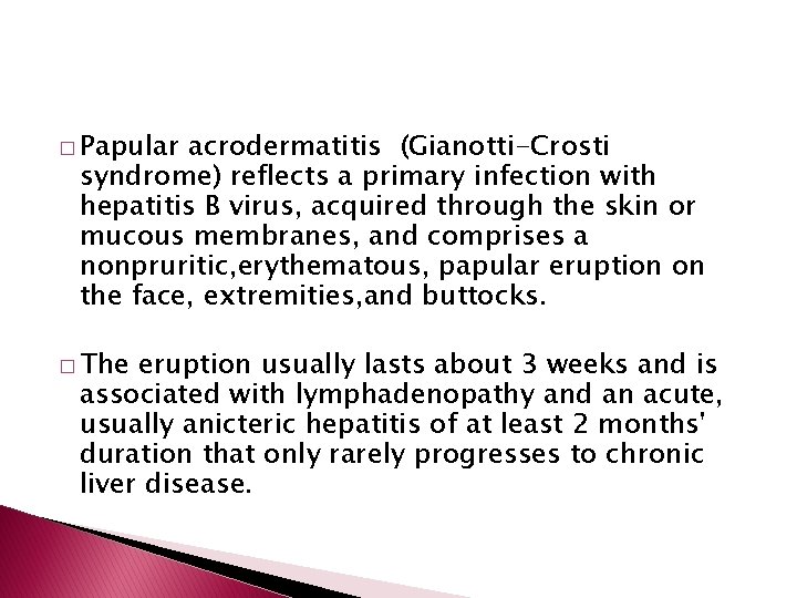 � Papular acrodermatitis (Gianotti-Crosti syndrome) reflects a primary infection with hepatitis B virus, acquired
