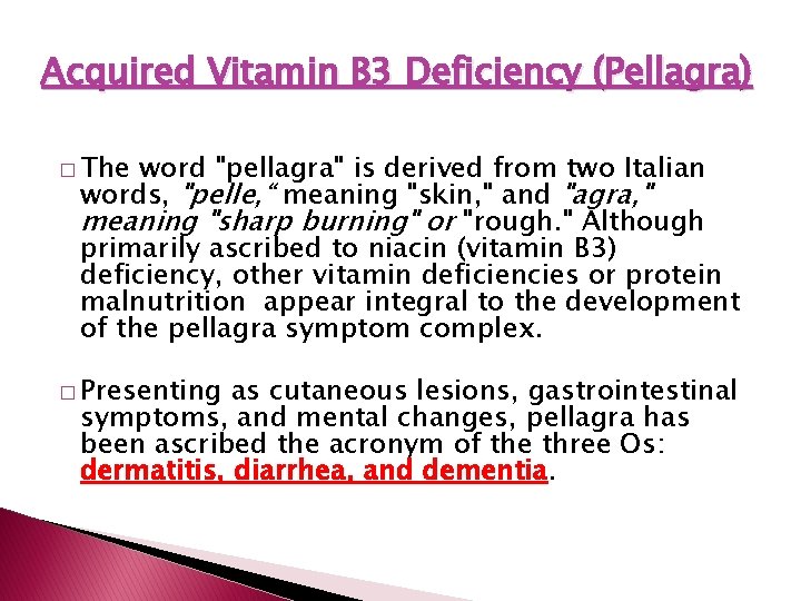 Acquired Vitamin B 3 Deficiency (Pellagra) � The word "pellagra" is derived from two
