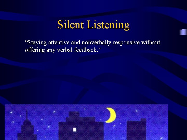 Silent Listening “Staying attentive and nonverbally responsive without offering any verbal feedback. ” 