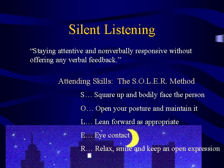 Silent Listening “Staying attentive and nonverbally responsive without offering any verbal feedback. ” Attending