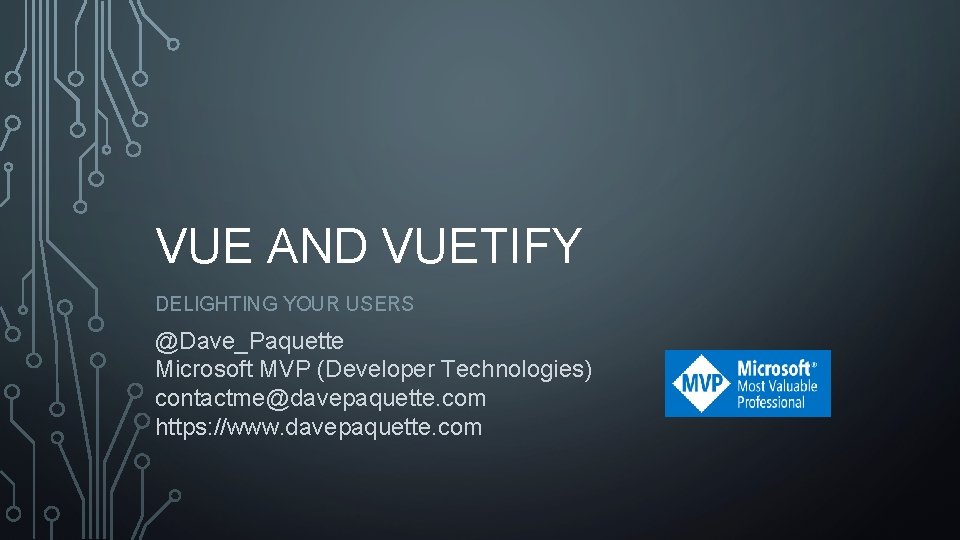 VUE AND VUETIFY DELIGHTING YOUR USERS @Dave_Paquette Microsoft MVP (Developer Technologies) contactme@davepaquette. com https:
