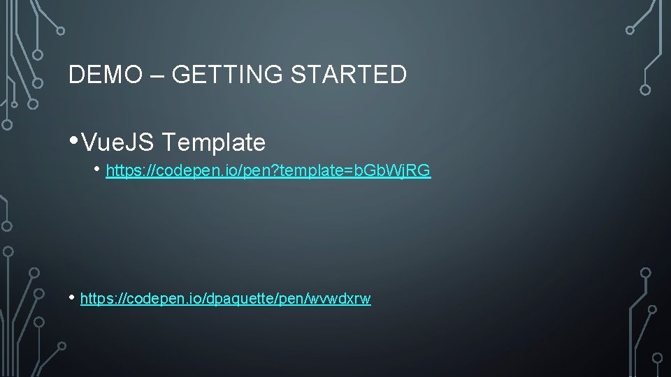 DEMO – GETTING STARTED • Vue. JS Template • https: //codepen. io/pen? template=b. Gb.