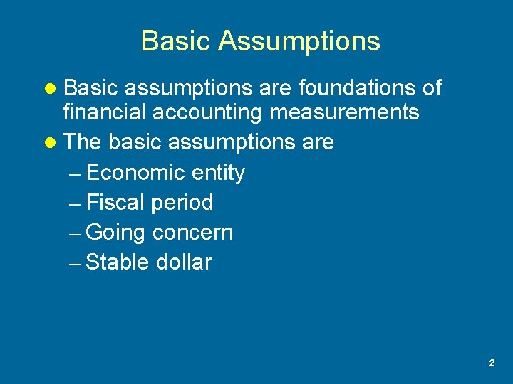 Basic Assumptions l Basic assumptions are foundations of financial accounting measurements l The basic