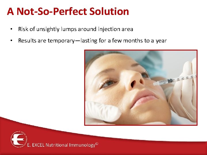 A Not-So-Perfect Solution • Risk of unsightly lumps around injection area • Results are