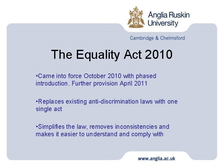 The Equality Act 2010 • Came into force October 2010 with phased introduction. Further