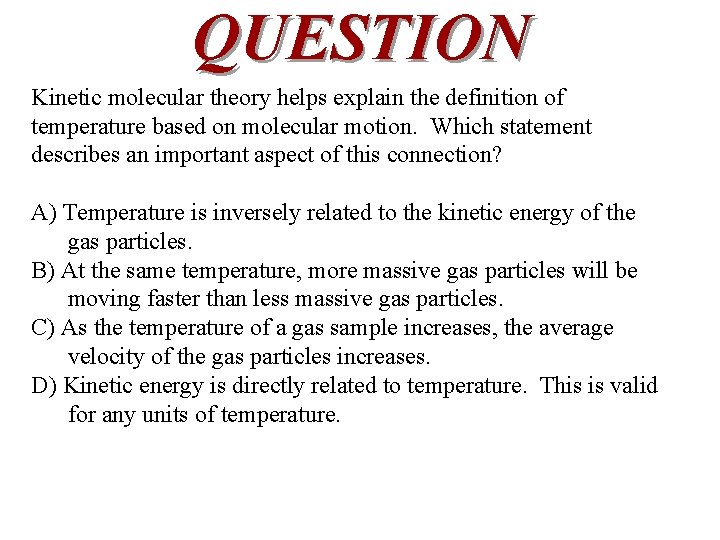 QUESTION Kinetic molecular theory helps explain the definition of temperature based on molecular motion. QUESTION Kinetic molecular theory helps explain the definition of temperature based on molecular motion.