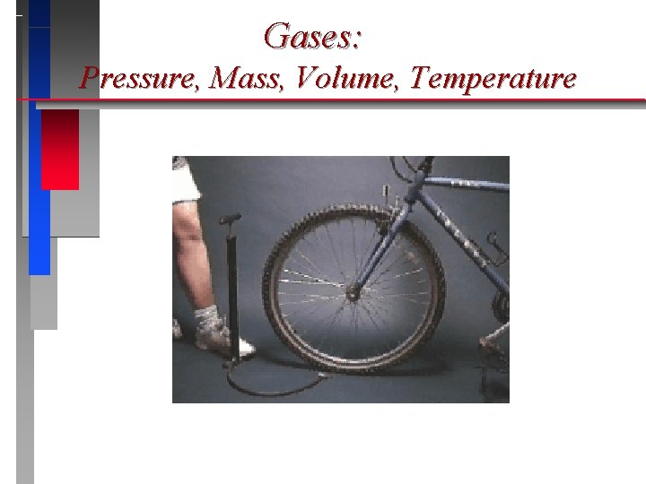 Gases: Pressure, Mass, Volume, Temperature Gases: Pressure, Mass, Volume, Temperature