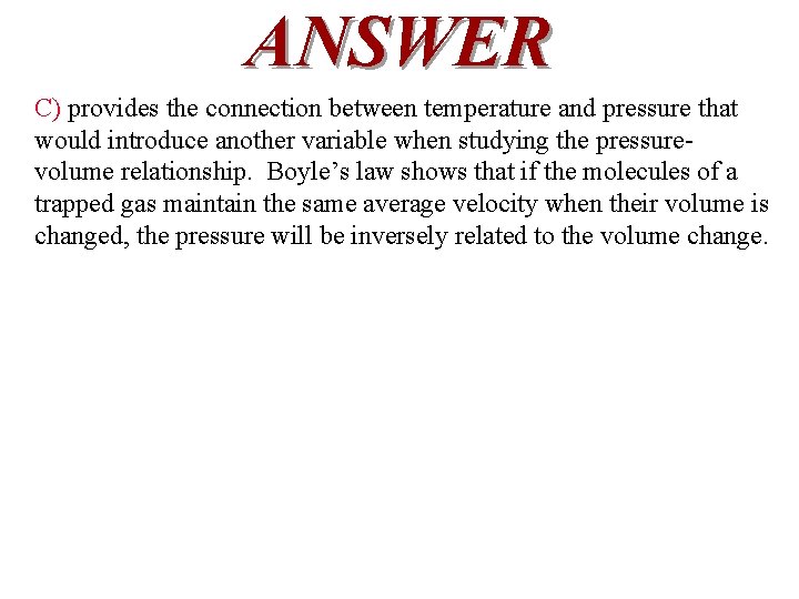 ANSWER C) provides the connection between temperature and pressure that would introduce another variable