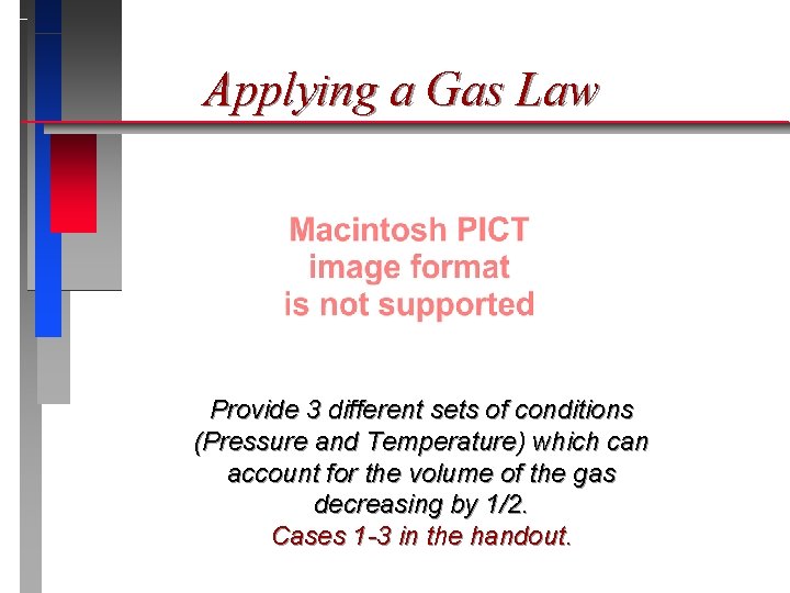 Applying a Gas Law Provide 3 different sets of conditions (Pressure and Temperature) which
