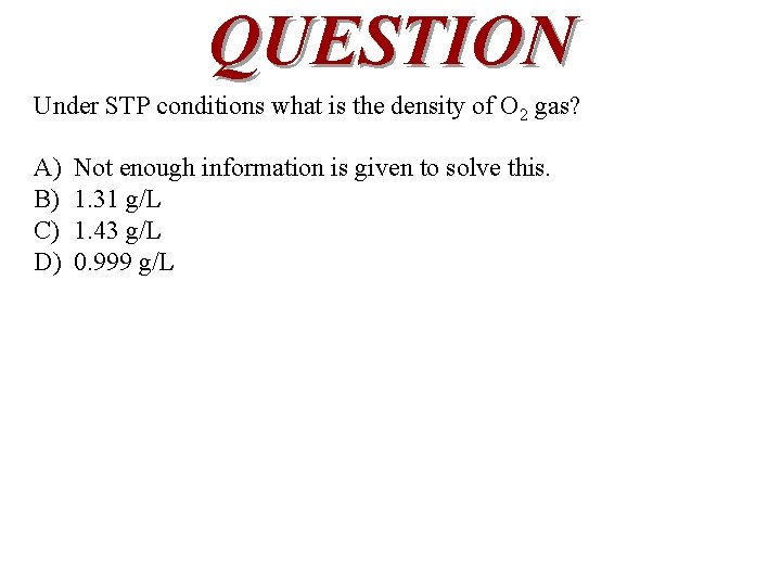 QUESTION Under STP conditions what is the density of O 2 gas? A) B)