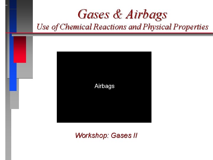 Gases & Airbags Use of Chemical Reactions and Physical Properties Workshop: Gases II 