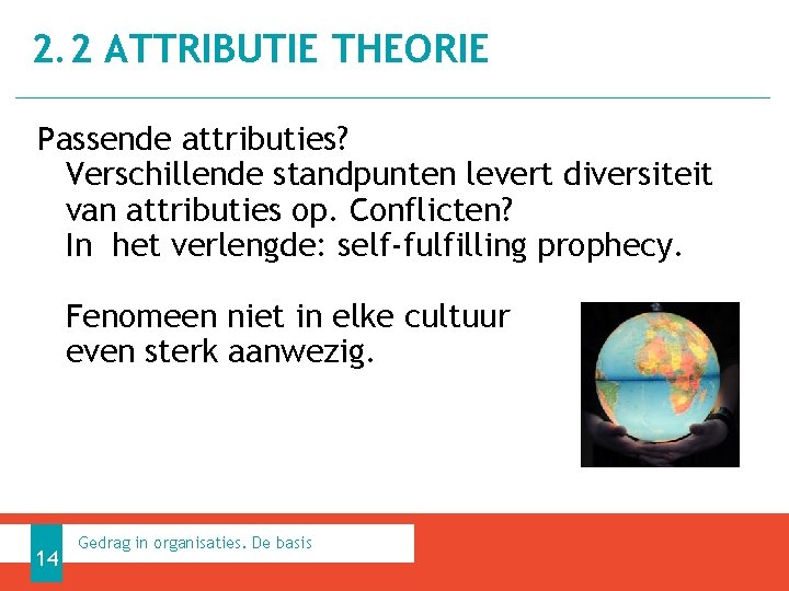 2. 2 ATTRIBUTIE THEORIE Passende attributies? Verschillende standpunten levert diversiteit van attributies op. Conflicten?