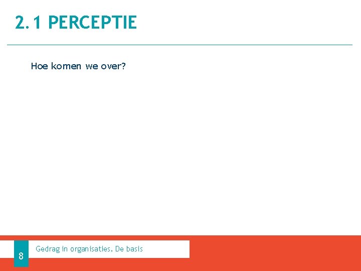 2. 1 PERCEPTIE Hoe komen we over? 8 Gedrag in organisaties. De basis 
