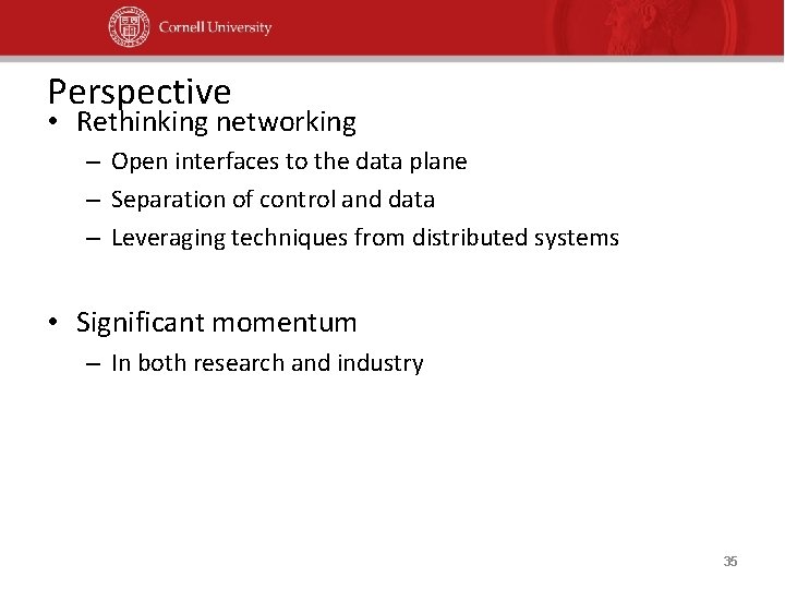 Perspective • Rethinking networking – Open interfaces to the data plane – Separation of