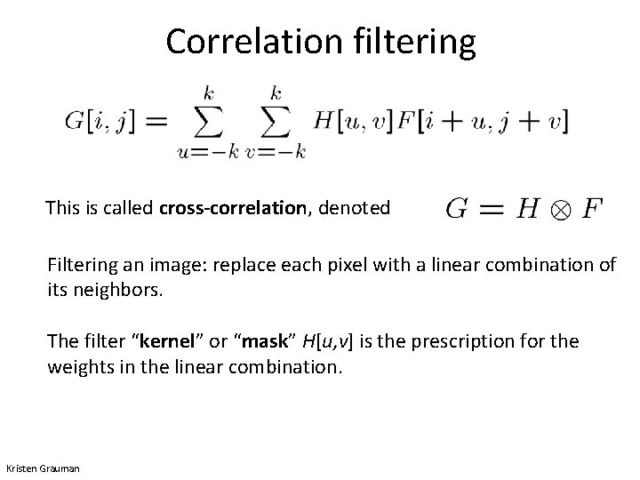 Correlation filtering This is called cross-correlation, denoted Filtering an image: replace each pixel with