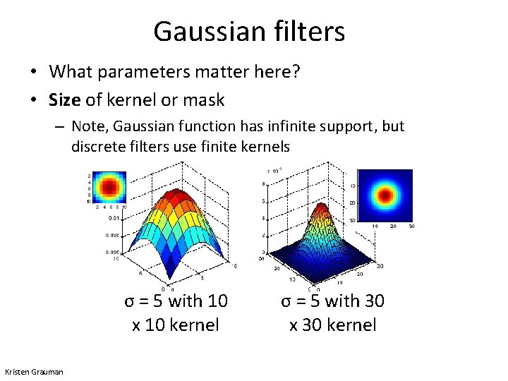 Gaussian filters • What parameters matter here? • Size of kernel or mask –