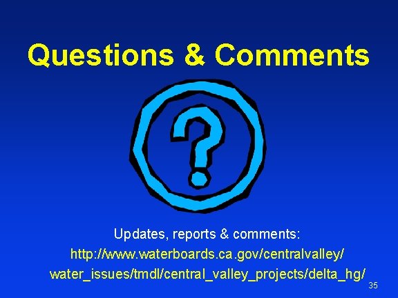 Questions & Comments Updates, reports & comments: http: //www. waterboards. ca. gov/centralvalley/ water_issues/tmdl/central_valley_projects/delta_hg/ 35