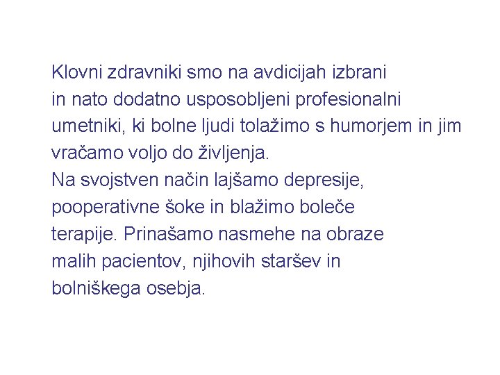 Klovni zdravniki smo na avdicijah izbrani in nato dodatno usposobljeni profesionalni umetniki, ki bolne Klovni zdravniki smo na avdicijah izbrani in nato dodatno usposobljeni profesionalni umetniki, ki bolne