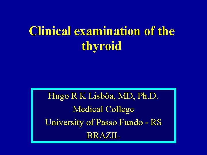 Clinical examination of the thyroid Hugo R K Lisbôa, MD, Ph. D. Medical College